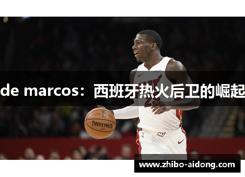 de marcos：西班牙热火后卫的崛起